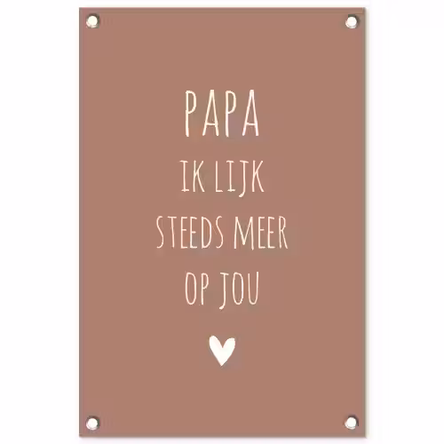 Papa ik lijk steeds meer op jou - Spreuken - Quotes - Stef Bos tuinposter los doek klein -3d